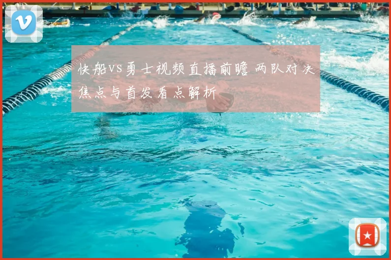 快船vs勇士视频直播前瞻 两队对决焦点与首发看点解析