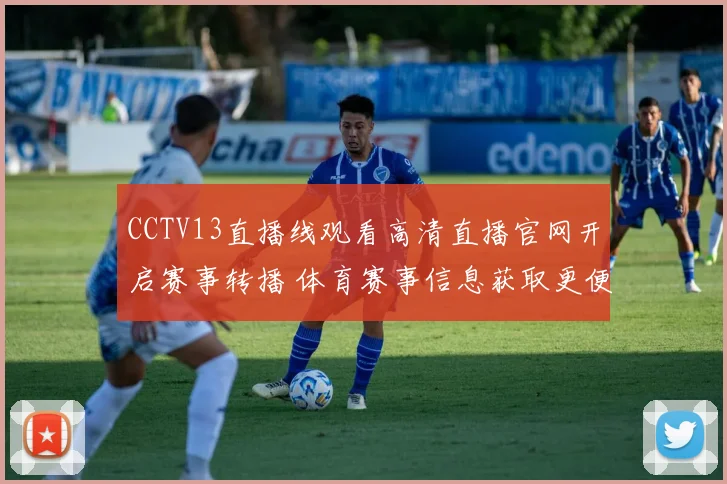 CCTV13直播线观看高清直播官网开启赛事转播 体育赛事信息获取更便捷