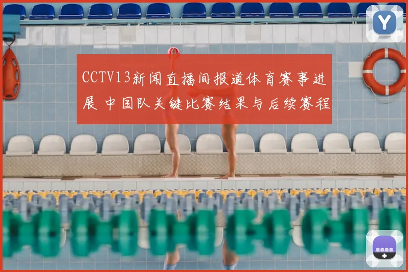 CCTV13新闻直播间报道体育赛事进展 中国队关键比赛结果与后续赛程解析