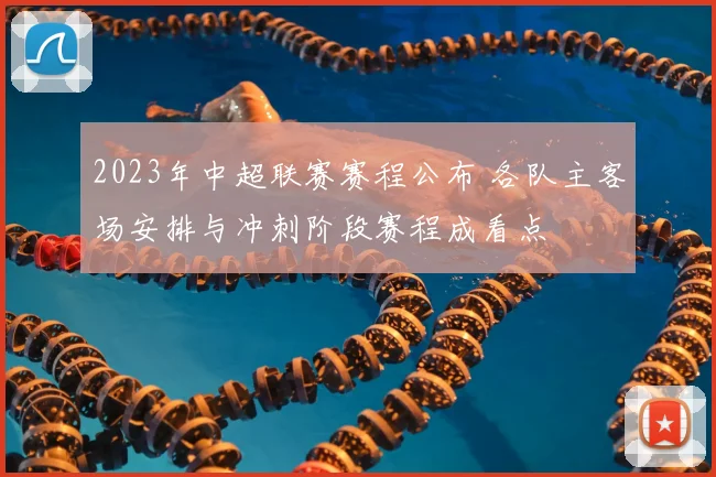 2023年中超联赛赛程公布 各队主客场安排与冲刺阶段赛程成看点