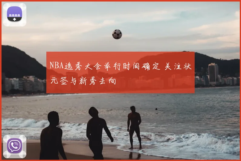 NBA选秀大会举行时间确定 关注状元签与新秀去向