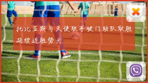 托比亚斯与天使联手破门助队取胜延续连胜势头