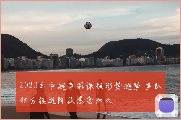 2023年中超争冠保级形势趋紧 多队积分接近阶段悬念加大